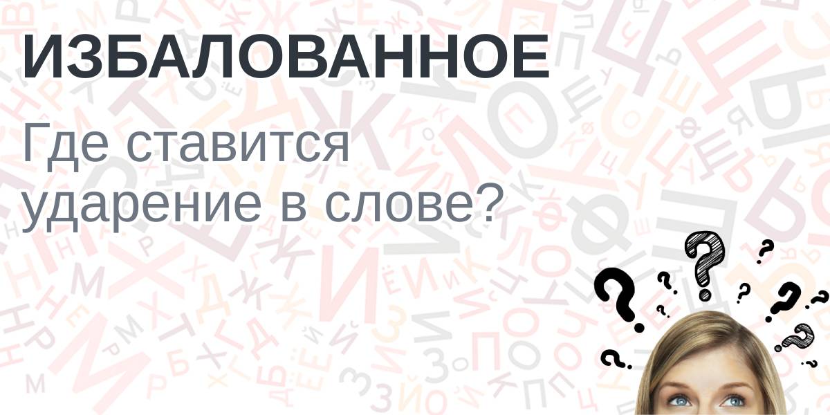 ИЗБАЛОВАННЫЙ ударение в слове – как правильно ставить и на какой слог | Education