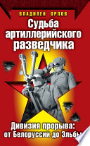 Судьба артиллерийского разведчика. Дивизия прорыва: от Белоруссии до Эльбы