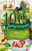 100 рецептов при гипотонии. Вкусно, полезно, душевно, целебно