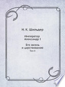 Император Александр I. Его жизнь и царствование