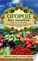 Огород без ошибок. Золотые секреты богатых урожаев