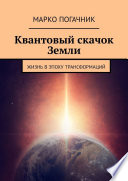 Квантовый скачок Земли. Жизнь в эпоху трансформаций