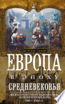 Европа в эпоху Средневековья. Десять столетий от падения Рима до религиозных войн. 500—1500 гг.