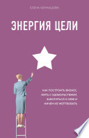 Энергия Цели. Как построить бизнес, жить с удовольствием, заботиться о себе и ничем не жертвовать