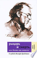 Рыцарь и смерть, или Жизнь как замысел: О судьбе Иосифа Бродского