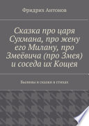 Сказка про царя Сухмана, про жену его Милану, про Змеёвича (про Змея) и соседа их Кощея. Былины и сказки в стихах