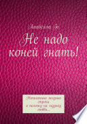 Не надо коней гнать! Написанные жизнью строки я положу на музыку любви...