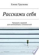 Расскажи себя. Тридцать заданий для начинающих сочинителей