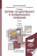 Система государственного и муниципального управления в 2 т. Том 1 3-е изд., пер. и доп. Учебник для вузов