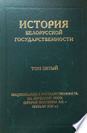 История белорусской государственности. Том пятый. Национальная государственность на переломе эпох (вторая половина ХХ – начало ХХI в.)