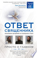 Ответ священника. Просто о главном. Протоиерей Артемий Владимиров, иерей Павел Островский, протоиерей Игорь Фомин и другие