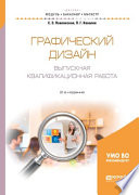 Графический дизайн. Выпускная квалификационная работа 2-е изд., пер. и доп. Учебное пособие для бакалавриата и магистратуры