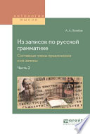 Из записок по русской грамматике. Составные члены предложения и их замены в 2. Ч. Часть 2