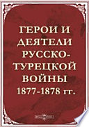 Герои и деятели Русско-Турецкой войны 1877-1878 гг. Двадцать художественно-исполненных портретов с подробными биографиями и описаниями выдающихся событий войны