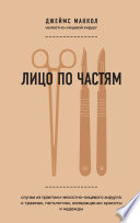 Лицо по частям. Случаи из практики челюстно-лицевого хирурга: о травмах, патологиях, возвращении красоты и надежды