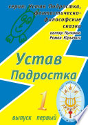 Устав Подростка. Серия: Устав Подростка, фантастическо-философские сказки. Выпуск первый