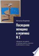 Последняя женщина и мужчина N 1. «Женщину, как деньги, начинаешь ценить, когда она приближается к концу»