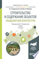 Строительство и содержание объектов ландшафтной архитектуры 4-е изд., испр. и доп. Учебник для академического бакалавриата