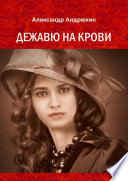 Дежавю на крови. История о том, что получает мужчина, готовый на все ради любви