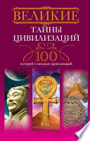 Великие тайны цивилизаций. 100 историй о загадках цивилизаций