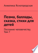 Поэма, баллады, сказка, стихи для детей. Послание человечеству. Том 7