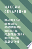 Правила Пап. Принципы осознанного отцовства, родительства и воспитания подростков