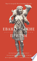 Евангельские притчи вчера и сегодня. Культурный контекст, толкования святых отцов, исторические свидетельства