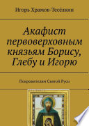 Акафист первоверховным князьям Борису, Глебу и Игорю. Покровителям Святой Руси