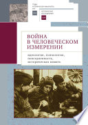 Война в человеческом измерении: идеология, психология, повседневность, историческая память.