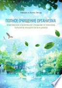 Полное очищение организма. Комплексное и безопасное очищение от токсинов, паразитов, канцерогенов и шлаков