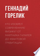 Кто изобрел современную физику? От маятника Галилея до квантовой гравитации