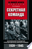 Секретная команда. Воспоминания руководителя спецподразделения немецкой разведки. 1939—1945