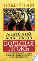 Большая ложь. 1000-летняя попытка Запада ликвидировать Российскую Государственность