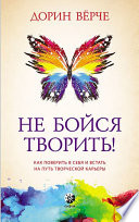 Не бойся творить! Как поверить в себя и стать на путь творческой карьеры