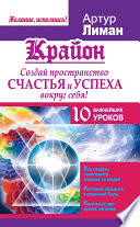 Крайон. Создай пространство счастья и успеха вокруг себя! 10 важнейших уроков