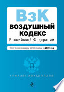 Воздушный кодекс Российской Федерации. Текст с изменениями и дополнениями на 2021 год