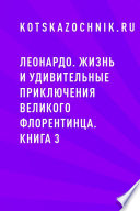 Леонардо. Жизнь и удивительные приключения великого флорентинца. Книга 3