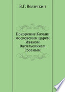 Покорение Казани московским царем Иваном Васильевичем Грозным