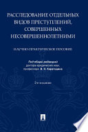 Расследование отдельных видов преступлений, совершенных несовершеннолетними. 2-е издание. Научно-практическое пособие