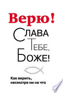 Верю! Слава Тебе, Боже! Как верить несмотря ни на что