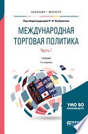 Международная торговая политика в 2 ч. Часть 1. 2-е изд., пер. и доп. Учебник для бакалавриата и магистратуры