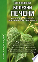 Как я вылечил болезни печени. Уникальные советы, оригинальные методики