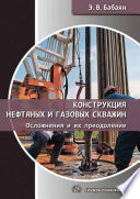 Конструкция нефтяных и газовых скважин. Осложнения и их преодоление