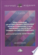 Роль и значение негосударственных пенсионных фондов в повышении уровня пенсионного обеспечения граждан Российской Федерации. Вопросы методологии, теории и практики