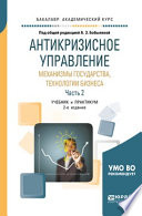 Антикризисное управление: механизмы государства, технологии бизнеса в 2 ч. Часть 2 2-е изд., пер. и доп. Учебник и практикум для академического бакалавриата