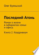 Последний Агонь. Роман о жизни в лабиринтах семьи и офиса. Книга 2. Квадривиум