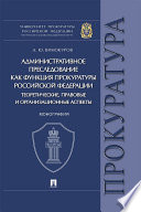 Административное преследование как функция прокуратуры Российской Федерации: теоретические, правовые и организационные аспекты. Монография