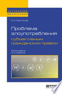 Проблема злоупотребления субъективным гражданским правом 3-е изд. Монография