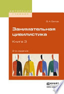 Занимательная цивилистика в 3 кн. Книга 3 2-е изд. Учебное пособие для вузов