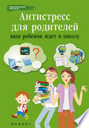 Антистресс для родителей. Ваш ребенок идет в школу